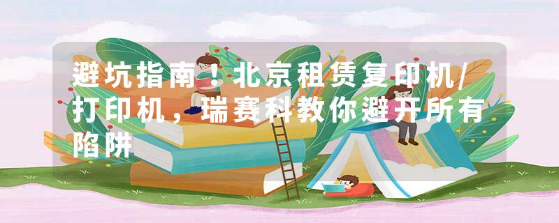 避坑指南！北京租赁复印机/打印机，瑞赛科教你避开所有陷阱
