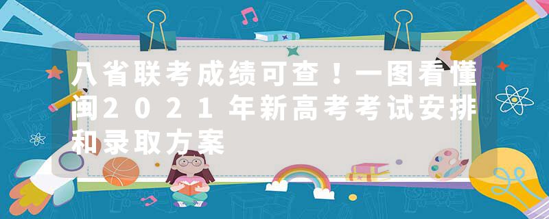 八省联考成绩可查！一图看懂闽2021年新高考考试安排和录取方案