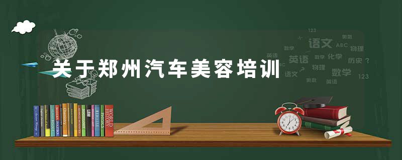 关于郑州汽车美容培训