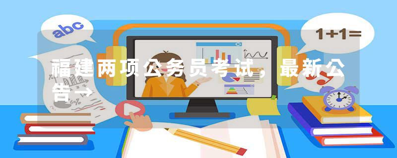 福建两项公务员考试，最新公告→