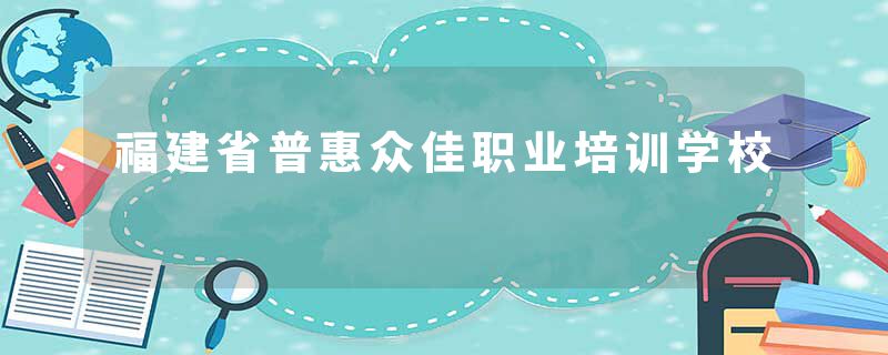 福建省普惠众佳职业培训学校