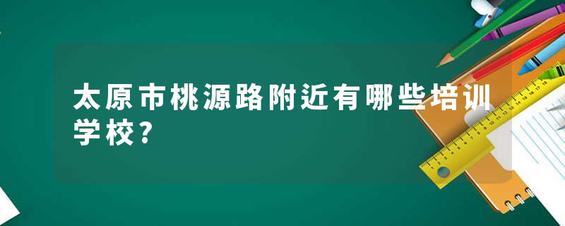 太原市桃源路附近有哪些培训学校?