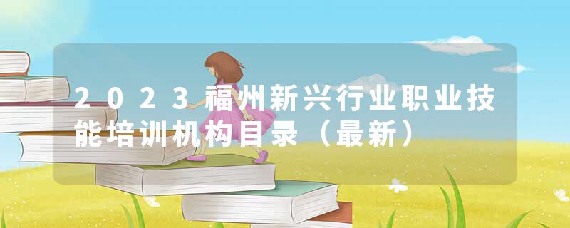 2023福州新兴行业职业技能培训机构目录（最新）
