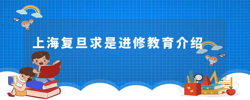 上海复旦求是进修教育介绍