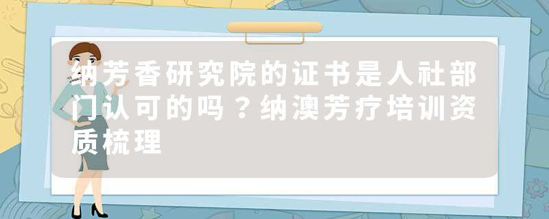 纳芳香研究院的证书是人社部门认可的吗？纳澳芳疗培训资质梳理