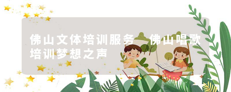 佛山文体培训服务 佛山唱歌培训梦想之声