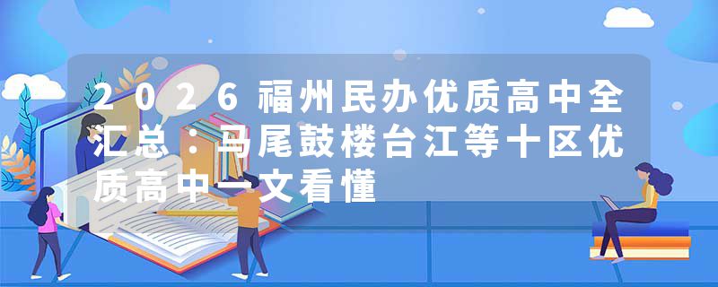 2026福州民办优质高中全汇总：马尾鼓楼台江等十区优质高中一文看懂
