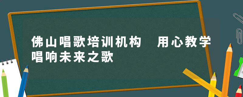 佛山唱歌培训机构 用心教学唱响未来之歌