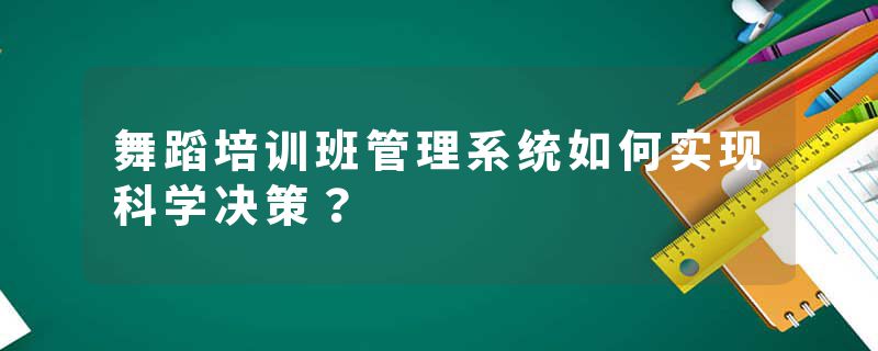 舞蹈培训班管理系统如何实现科学决策？
