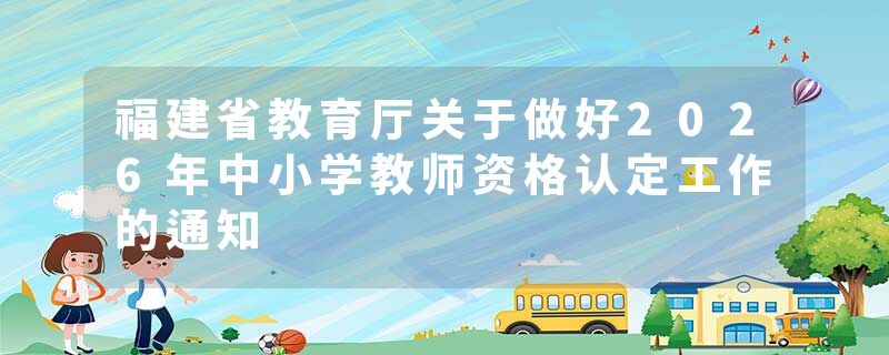 福建省教育厅关于做好2026年中小学教师资格认定工作的通知