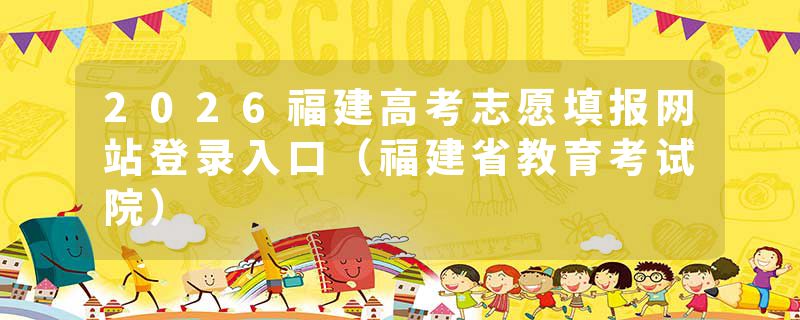 2026福建高考志愿填报网站登录入口（福建省教育考试院）