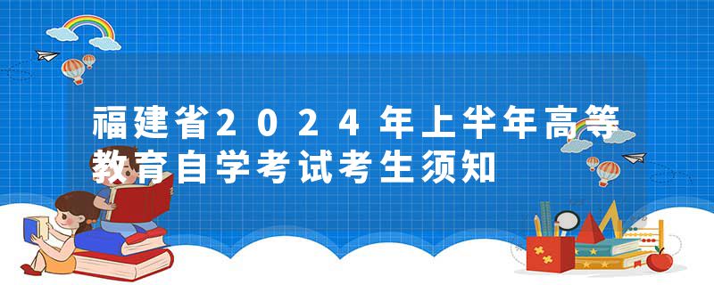 福建省2024年上半年高等教育自学考试考生须知