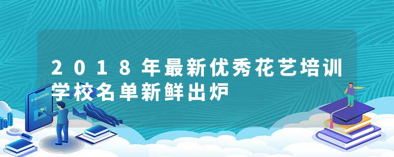 2018年最新优秀花艺培训学校名单新鲜出炉