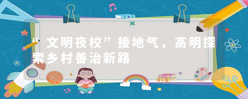 “文明夜校”接地气，高明探索乡村善治新路