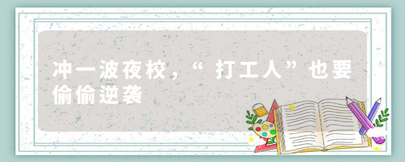 冲一波夜校，“打工人”也要偷偷逆袭