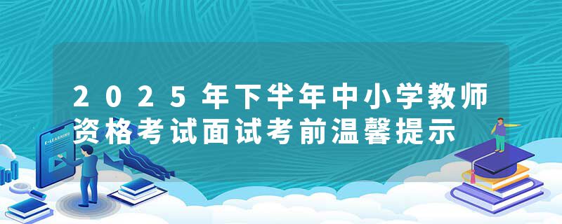 2025年下半年中小学教师资格考试面试考前温馨提示