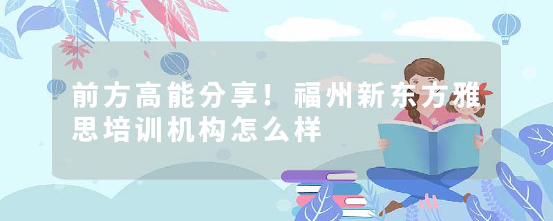 前方高能分享!福州新东方雅思培训机构怎么样