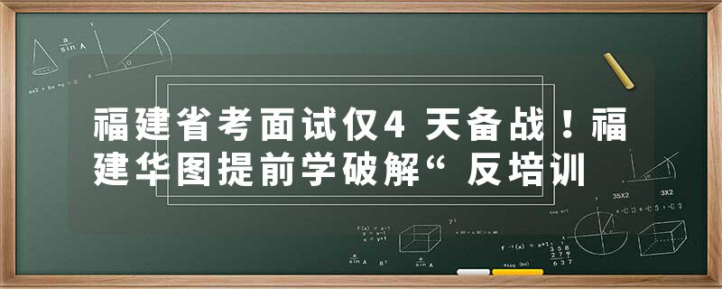 福建省考面试仅4天备战！福建华图提前学破解“反培训