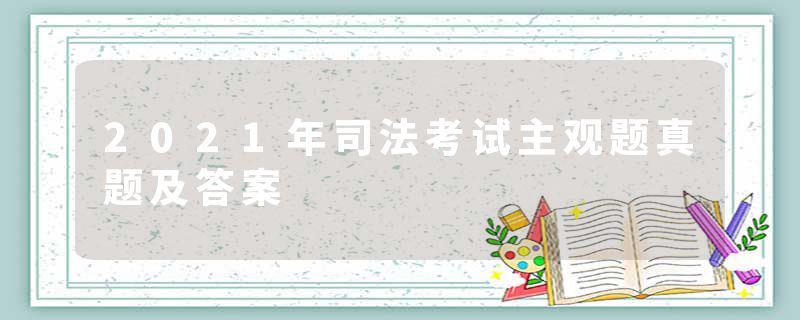 2021年司法考试主观题真题及答案