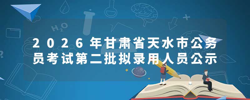 2026年甘肃省天水市公务员考试第二批拟录用人员公示