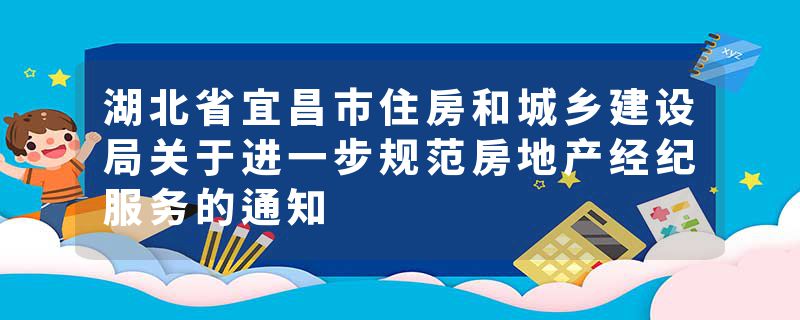 湖北省宜昌市住房和城乡建设局关于进一步规范房地产经纪服务的通知