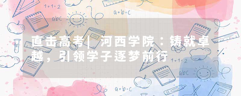 直击高考|河西学院：铸就卓越，引领学子逐梦前行