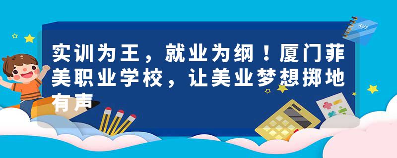 实训为王，就业为纲！厦门菲美职业学校，让美业梦想掷地有声