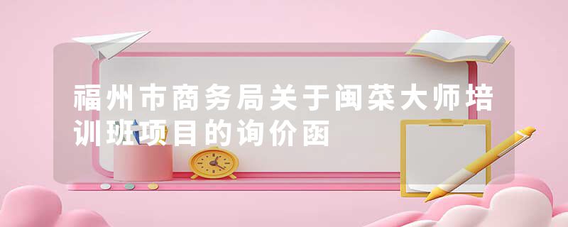 福州市商务局关于闽菜大师培训班项目的询价函