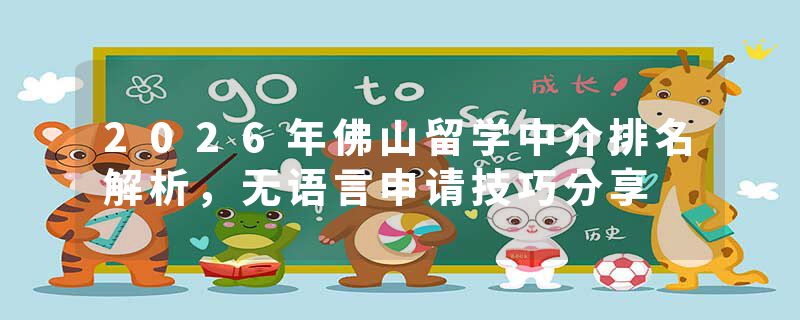 2026年佛山留学中介排名解析，无语言申请技巧分享