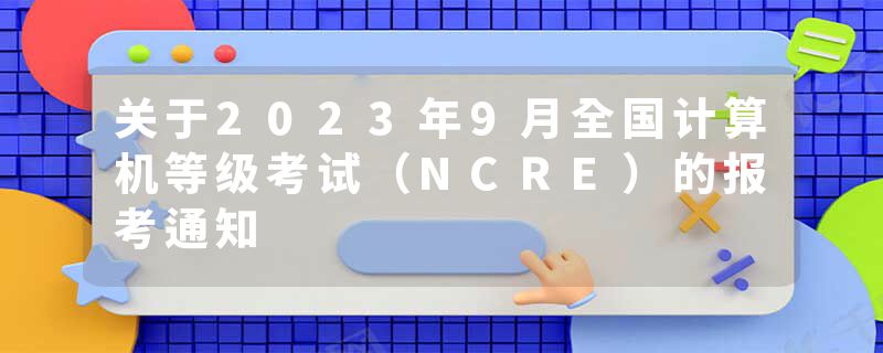 关于2023年9月全国计算机等级考试（NCRE）的报考通知