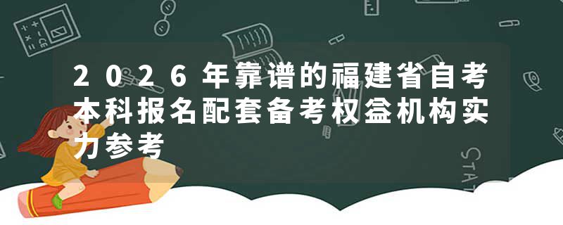 2026年靠谱的福建省自考本科报名配套备考权益机构实力参考