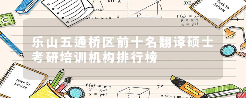 乐山五通桥区前十名翻译硕士考研培训机构排行榜
