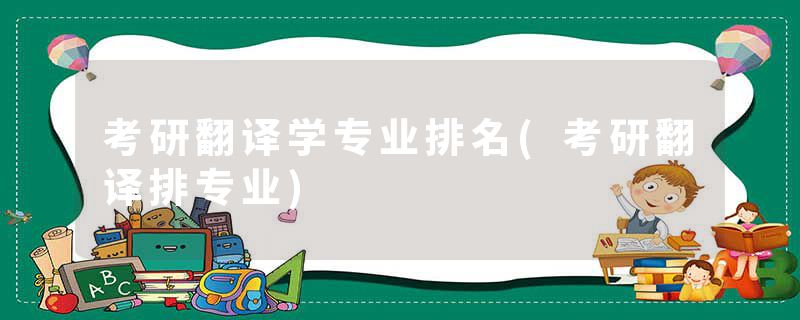 考研翻译学专业排名(考研翻译排专业)