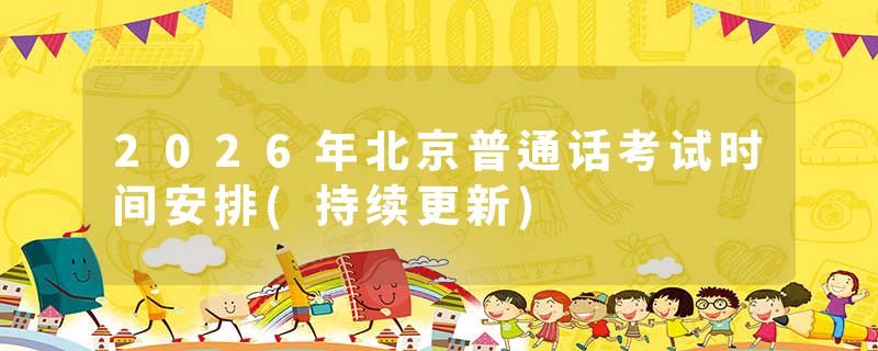 2026年北京普通话考试时间安排(持续更新)