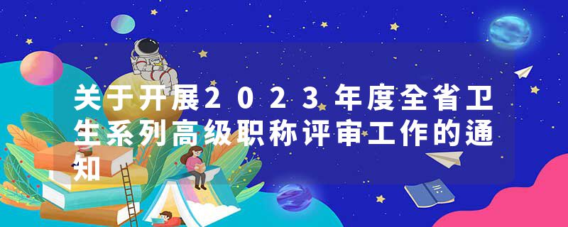 关于开展2023年度全省卫生系列高级职称评审工作的通知