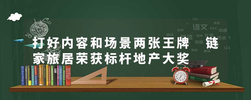 打好内容和场景两张王牌 链家旅居荣获标杆地产大奖
