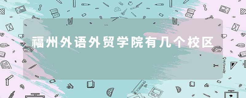 福州外语外贸学院有几个校区