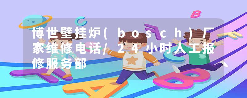 博世壁挂炉(bosch)厂家维修电话/24小时人工报修服务部