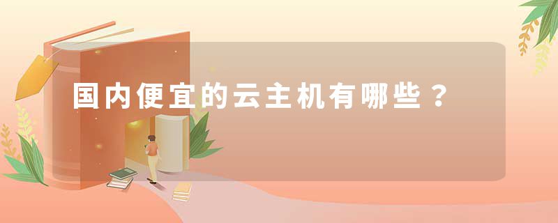 国内便宜的云主机有哪些？