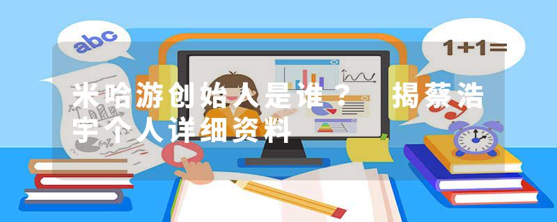 米哈游创始人是谁？ 揭蔡浩宇个人详细资料