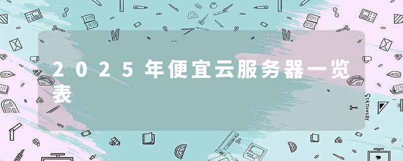 2025年便宜云服务器一览表