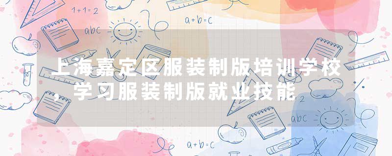 上海嘉定区服装制版培训学校，学习服装制版就业技能