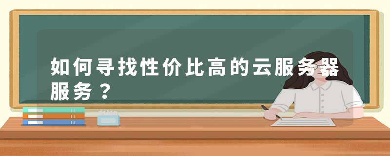 如何寻找性价比高的云服务器服务？