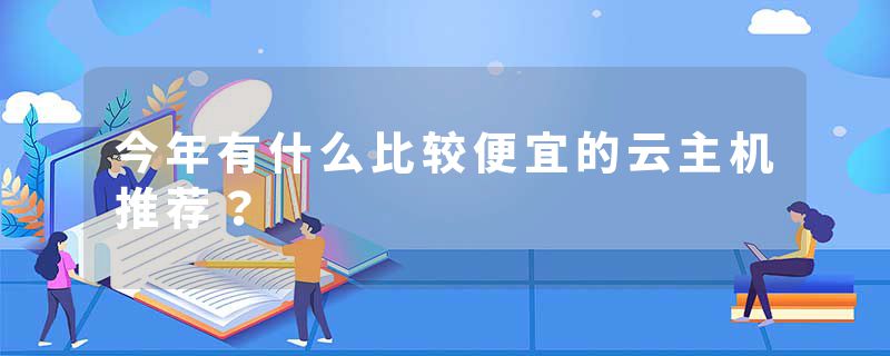 今年有什么比较便宜的云主机推荐？