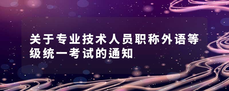 关于专业技术人员职称外语等级统一考试的通知