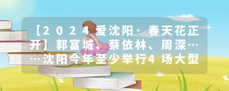【2024爱沈阳·春天花正开】郭富城、蔡依林、周深……沈阳今年至少举行4场大型户外万人演唱会！