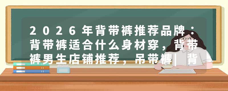 2026年背带裤推荐品牌：背带裤适合什么身材穿，背带裤男