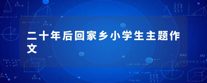 二十年后回家乡小学生主题作文
