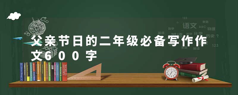 父亲节日的二年级必备写作作文600字
