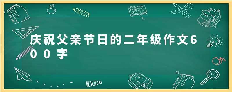 庆祝父亲节日的二年级作文600字
